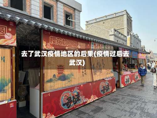 去了武汉疫情地区的后果(疫情过后去武汉)-第2张图片