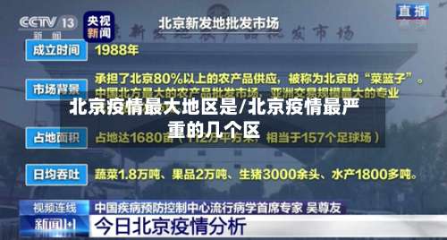 北京疫情最大地区是/北京疫情最严重的几个区-第3张图片
