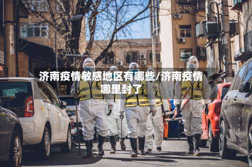 济南疫情敏感地区有哪些/济南疫情哪里封了-第2张图片