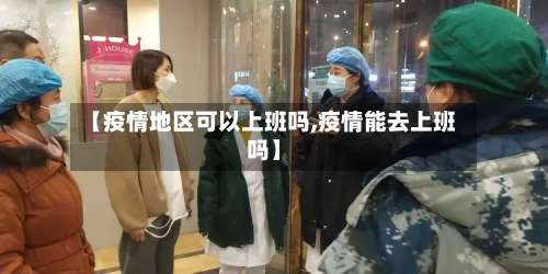 【疫情地区可以上班吗,疫情能去上班吗】-第2张图片