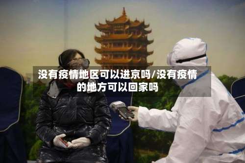 没有疫情地区可以进京吗/没有疫情的地方可以回家吗-第1张图片