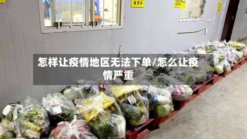 怎样让疫情地区无法下单/怎么让疫情严重-第1张图片