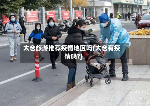 太仓旅游推荐疫情地区吗(太仓有疫情吗?)-第1张图片