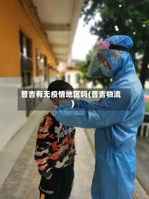 晋吉有无疫情地区吗(晋吉物流)-第1张图片