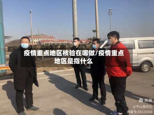 疫情重点地区核验在哪做/疫情重点地区是指什么-第2张图片