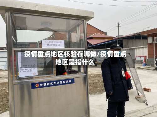 疫情重点地区核验在哪做/疫情重点地区是指什么-第1张图片