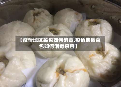 【疫情地区菜包如何消毒,疫情地区菜包如何消毒杀菌】-第1张图片