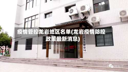 疫情管控龙岩地区名单(龙岩疫情防控政策最新消息)-第2张图片
