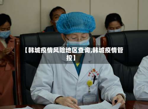 【韩城疫情风险地区查询,韩城疫情管控】-第2张图片