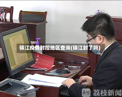 镇江疫情封控地区查询(镇江封了吗)-第1张图片