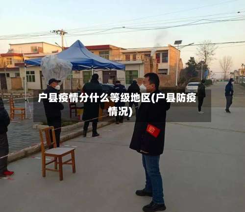 户县疫情分什么等级地区(户县防疫情况)-第1张图片