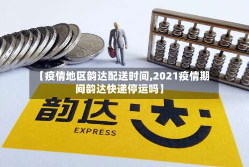 【疫情地区韵达配送时间,2021疫情期间韵达快递停运吗】-第3张图片