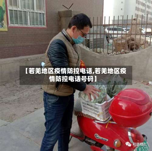 【若羌地区疫情防控电话,若羌地区疫情防控电话号码】-第1张图片