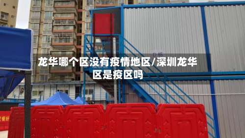 龙华哪个区没有疫情地区/深圳龙华区是疫区吗-第2张图片