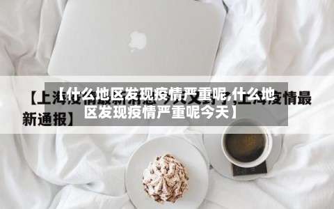 【什么地区发现疫情严重呢,什么地区发现疫情严重呢今天】-第1张图片