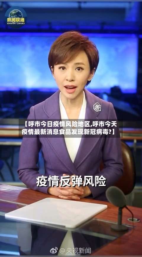【呼市今日疫情风险地区,呼市今天疫情最新消息食品发现新冠病毒?】-第2张图片