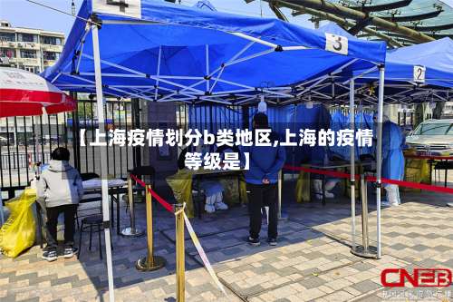 【上海疫情划分b类地区,上海的疫情等级是】-第1张图片