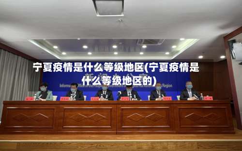 宁夏疫情是什么等级地区(宁夏疫情是什么等级地区的)-第2张图片