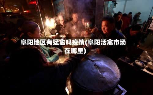 阜阳地区有猛禽吗疫情(阜阳活禽市场在哪里)-第2张图片