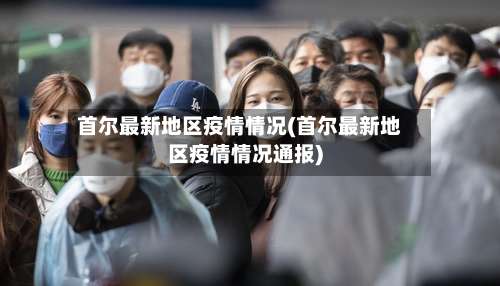 首尔最新地区疫情情况(首尔最新地区疫情情况通报)-第2张图片