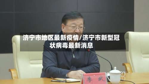 济宁市地区最新疫情/济宁市新型冠状病毒最新消息-第1张图片