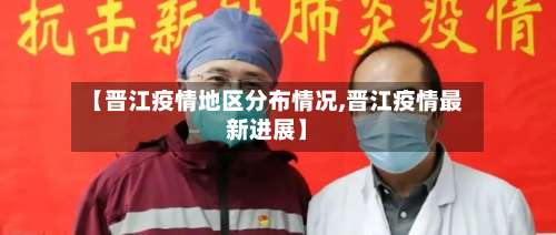 【晋江疫情地区分布情况,晋江疫情最新进展】-第2张图片