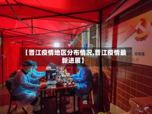 【晋江疫情地区分布情况,晋江疫情最新进展】-第3张图片