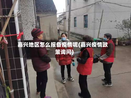 嘉兴地区怎么报备疫情呢(嘉兴疫情政策询问)-第1张图片