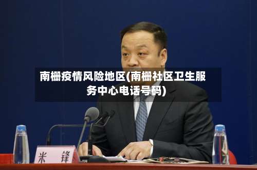 南栅疫情风险地区(南栅社区卫生服务中心电话号码)-第2张图片