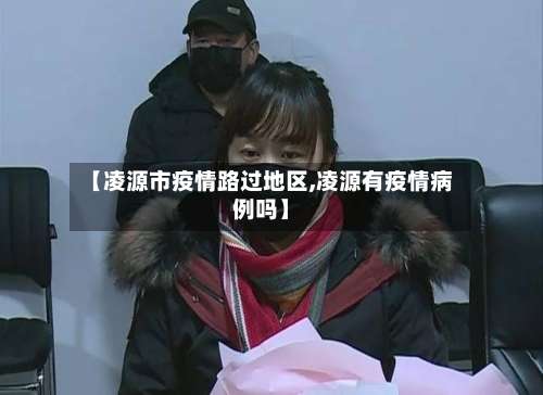 【凌源市疫情路过地区,凌源有疫情病例吗】-第1张图片