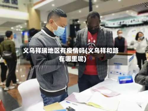 义乌祥瑞地区有疫情吗(义乌祥和路在哪里呢)-第1张图片