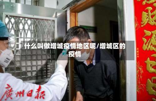 什么叫做增城疫情地区呢/增城区的疫情-第2张图片