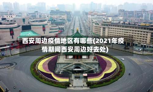 西安周边疫情地区有哪些(2021年疫情期间西安周边好去处)-第1张图片