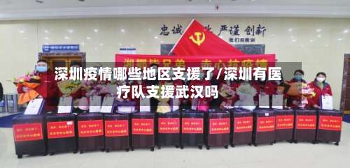 深圳疫情哪些地区支援了/深圳有医疗队支援武汉吗-第1张图片