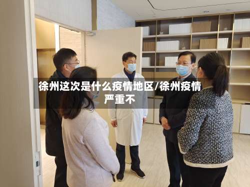 徐州这次是什么疫情地区/徐州疫情严重不-第2张图片