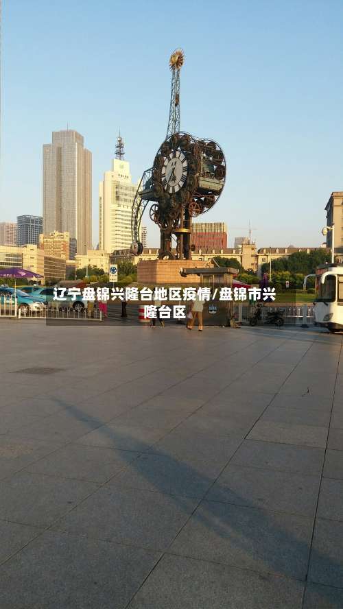 辽宁盘锦兴隆台地区疫情/盘锦市兴隆台区-第2张图片