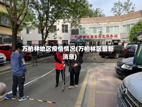 万柏林地区疫情情况(万柏林区最新消息)-第1张图片
