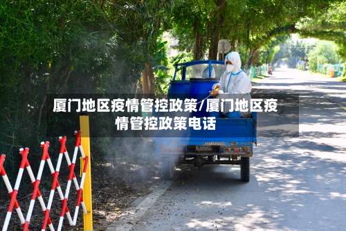 厦门地区疫情管控政策/厦门地区疫情管控政策电话-第1张图片