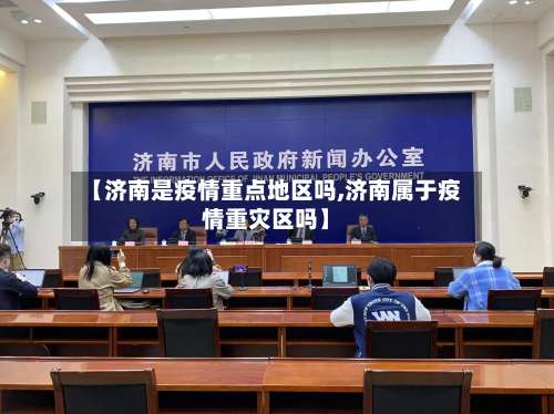 【济南是疫情重点地区吗,济南属于疫情重灾区吗】-第2张图片