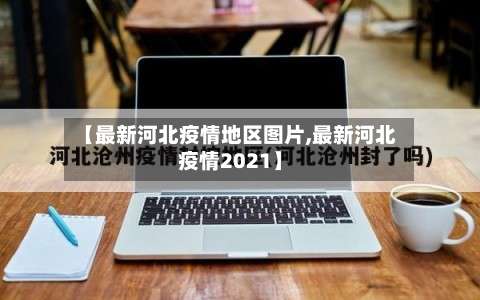 【最新河北疫情地区图片,最新河北疫情2021】-第1张图片