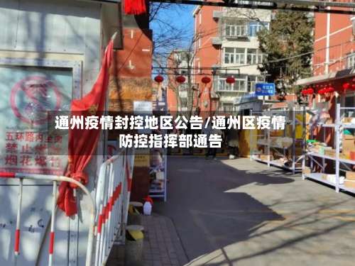 通州疫情封控地区公告/通州区疫情防控指挥部通告-第1张图片