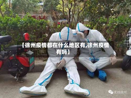 【徐州疫情都在什么地区有,徐州疫情有吗】-第3张图片