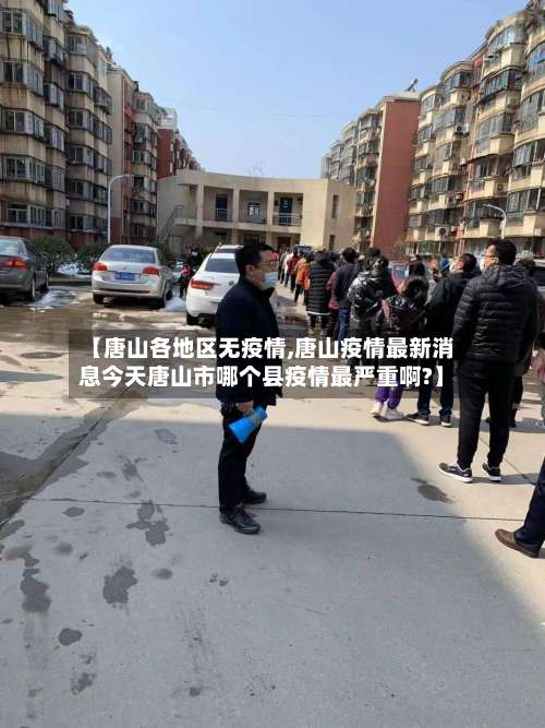 【唐山各地区无疫情,唐山疫情最新消息今天唐山市哪个县疫情最严重啊?】-第2张图片