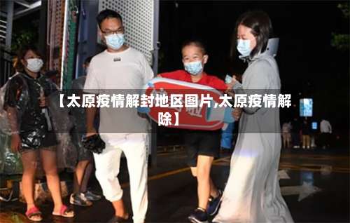 【太原疫情解封地区图片,太原疫情解除】-第3张图片