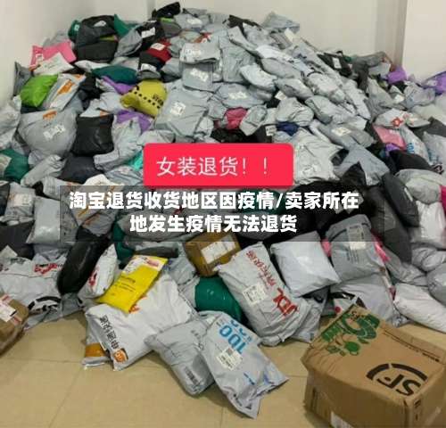 淘宝退货收货地区因疫情/卖家所在地发生疫情无法退货-第1张图片