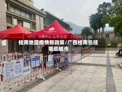 桂南地区疫情新政策/广西桂南包括哪些城市-第2张图片