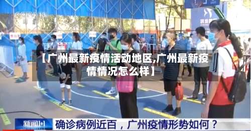 【广州最新疫情活动地区,广州最新疫情情况怎么样】-第2张图片