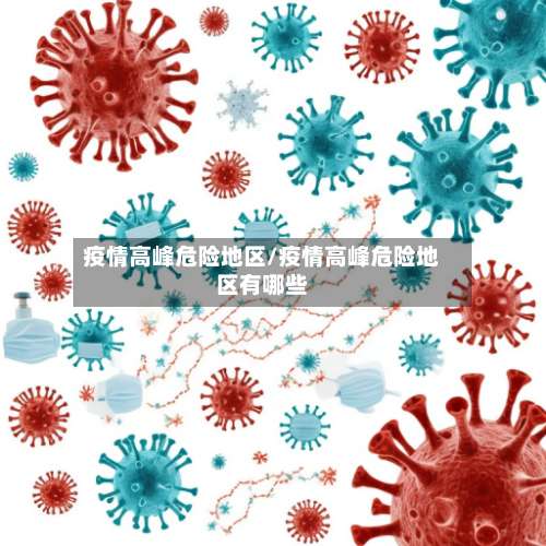 疫情高峰危险地区/疫情高峰危险地区有哪些-第1张图片