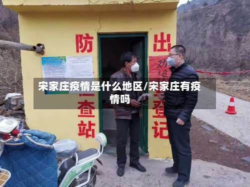 宋家庄疫情是什么地区/宋家庄有疫情吗-第1张图片