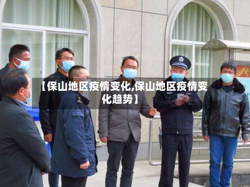 【保山地区疫情变化,保山地区疫情变化趋势】-第3张图片